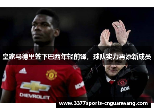 皇家马德里签下巴西年轻前锋，球队实力再添新成员