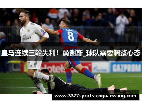 皇马连续三轮失利！桑谢斯_球队需要调整心态