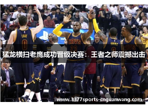猛龙横扫老鹰成功晋级决赛：王者之师震撼出击