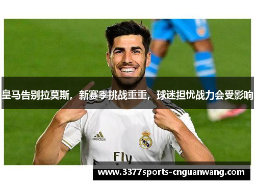 皇马告别拉莫斯，新赛季挑战重重，球迷担忧战力会受影响