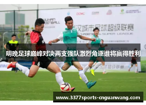 明晚足球巅峰对决两支强队激烈角逐谁将赢得胜利