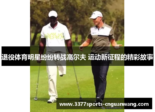 退役体育明星纷纷转战高尔夫 运动新征程的精彩故事