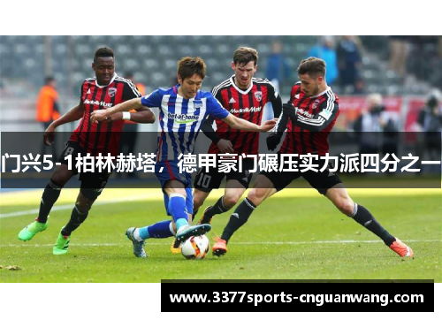 门兴5-1柏林赫塔，德甲豪门碾压实力派四分之一