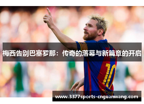 梅西告别巴塞罗那：传奇的落幕与新篇章的开启