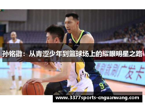 孙铭徽：从青涩少年到篮球场上的耀眼明星之路