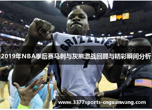 2019年NBA季后赛马刺与灰熊激战回顾与精彩瞬间分析