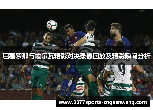 巴塞罗那与埃尔瓦精彩对决录像回放及精彩瞬间分析